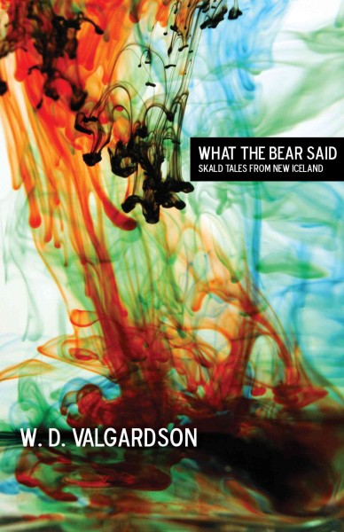 What the bear said : skald tales from New Iceland / W.D. Valgardson.