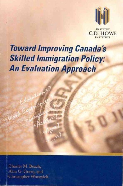 Toward improving Canada's skilled immigration policy : an evaluation approach / Charles M. Beach, Alan G. Green and Christopher Worswick.