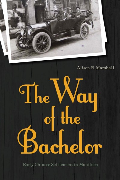 The way of the bachelor : early Chinese settlement in Manitoba / Alison R. Marshall.