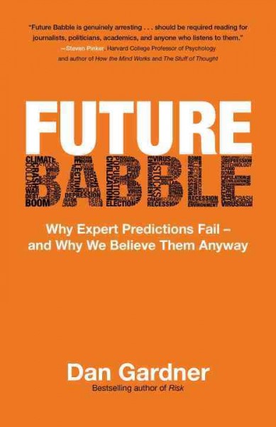 Future babble : why expert predictions fail-- and why we believe them anyway / Dan Gardner.