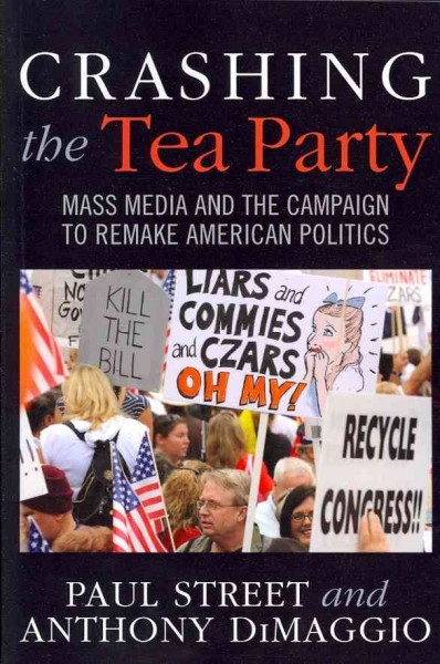 Crashing the Tea Party : mass media and the campaign to remake American politics / Paul Street and Anthony DiMaggio.