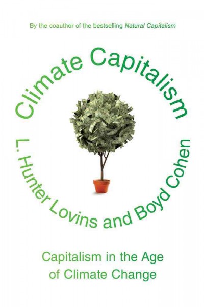 Climate capitalism : capitalism in the age of climate change / L. Hunter Lovins and Boyd Cohen.