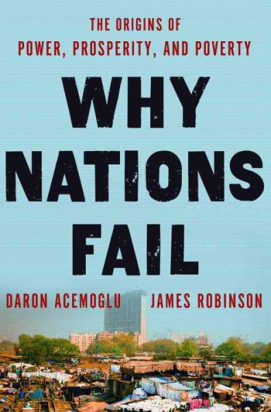Why nations fail : the origins of power, prosperity and poverty / Daron Acemoglu and James A. Robinson.