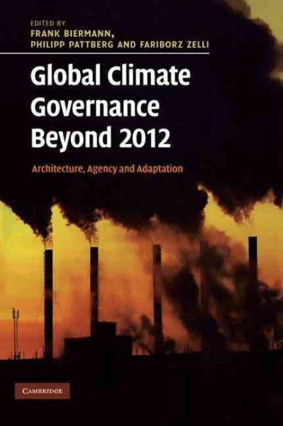 Global climate governance beyond 2012 : architecture, agency and adaptation / edited by Frank Biermann, Philipp Pattberg and Fariborz Zelli.