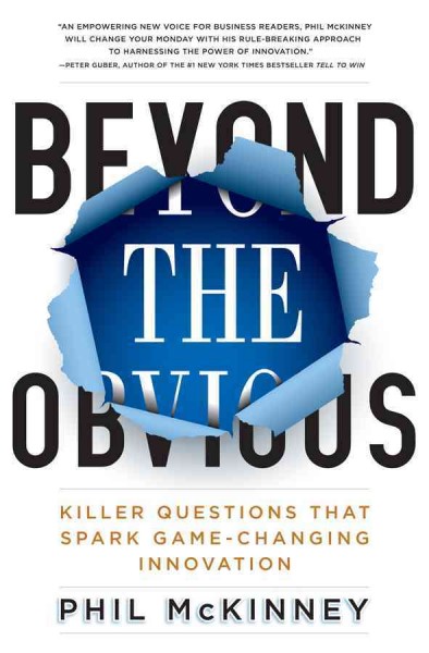Beyond the obvious : killer questions that spark game-changing innovation / Phil McKinney.