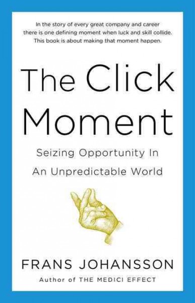 The click moment : seizing opportunity in an unpredictable world / Frans Johansson.