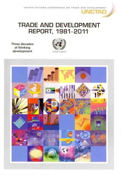 Trade and development report, 1981-2011 : three decades of thinking development / report by the secretariat of the United Nations Conference on Trade and Development.
