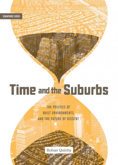 Time and the suburbs : the politics of built environments and the future of dissent / Rohan Quinby.