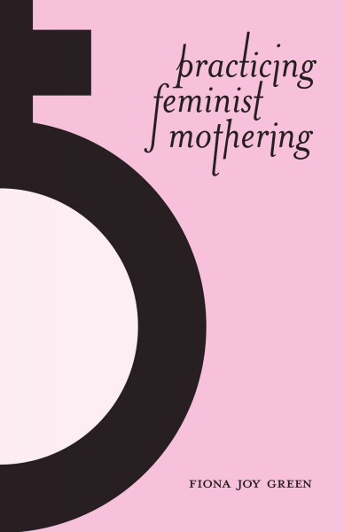 Practicing feminist mothering / Fiona Joy Green.