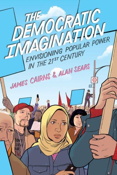 The democratic imagination : envisioning popular power in the twenty-first century / James Cairn & Alan Sears.