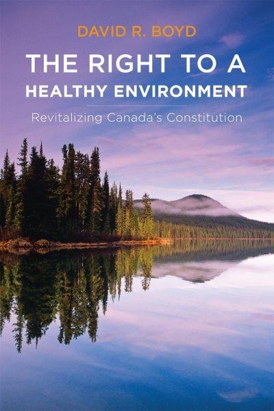 The right to a healthy environment : revitalizing Canada's constitution / David R. Boyd.