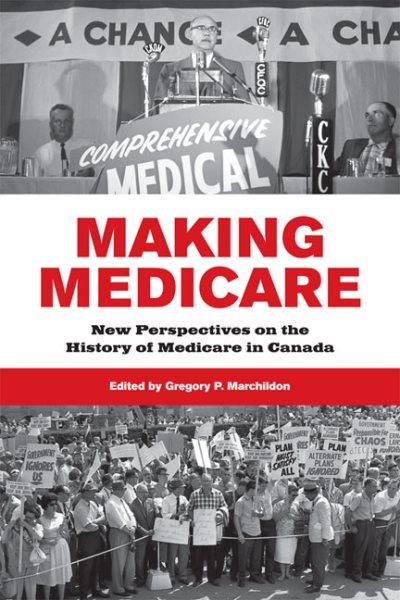 Making medicare : new perspectives on the history of medicare in Canada / edited by Gregory P. Marchildon.