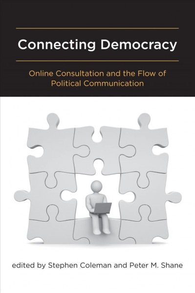 Connecting democracy : online consultation and the flow of political communication / edited by Stephen Coleman and Peter M. Shane.