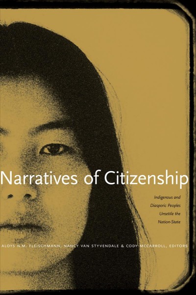 Narratives of citizenship : indigenous and diasporic peoples unsettle the nation-state / Aloys N. M. Fleischmann, Nancy Van Styvendale, & Cody McCarroll, editors.