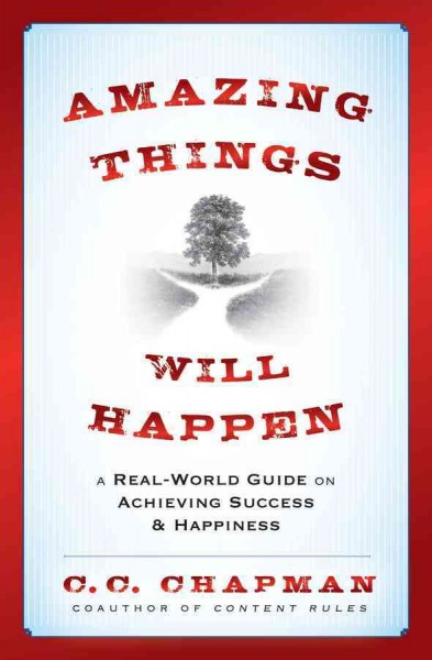 Amazing things will happen : a real-world guide on achieving success and happiness / C.C. Chapman.