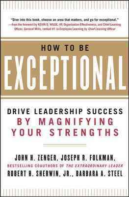 How to be exceptional : drive leadership success by magnifying your strengths / John Zenger ... [et al.].