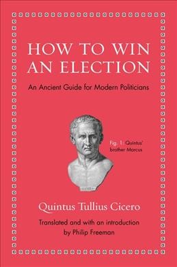 How to win an election : an ancient guide for modern politicians / Quintus Tullius Cicero ; translated and with an introduction by Philip Freeman.