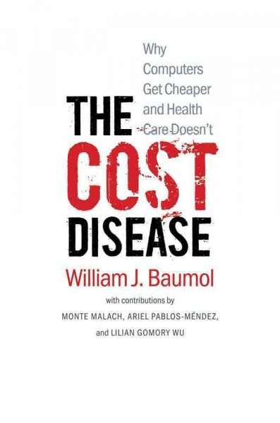 The cost disease : why computers get cheaper and health care doesn't / William J. Baumol ; with contributions by David de Ferranti ... [et al.].