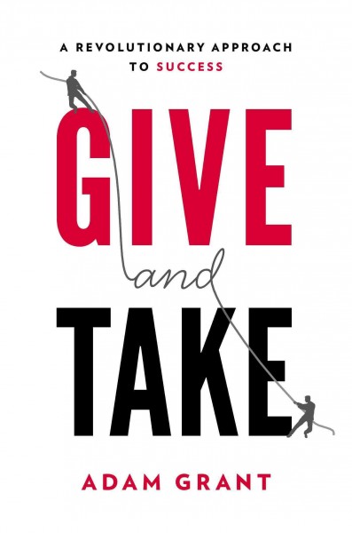 Give and take : a revolutionary approach to success / Adam Grant.