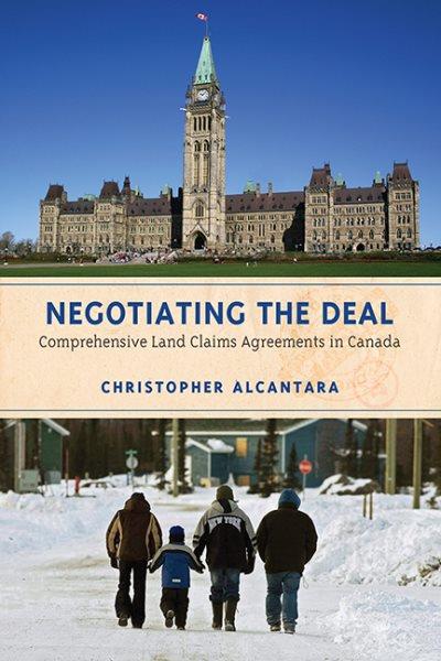 Negotiating the deal : comprehensive land claims agreements in Canada / Christopher Alcantara.