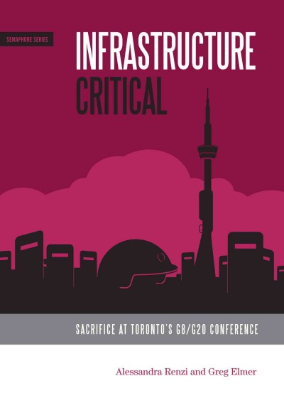 Infrastructure critical : sacrifice at Toronto's G8/G20 Summit / Alessandra Renzi, Greg Elmer.