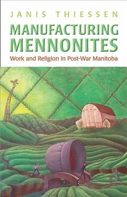 Manufacturing Mennonites : work and religion in post-war Manitoba / Janis Thiessen.