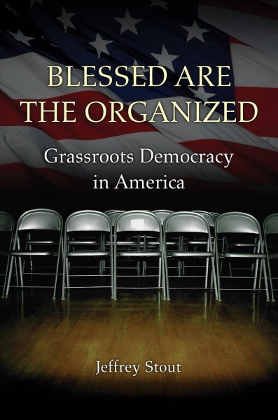 Blessed are the organized : grassroots democracy in America / Jeffrey Stout.
