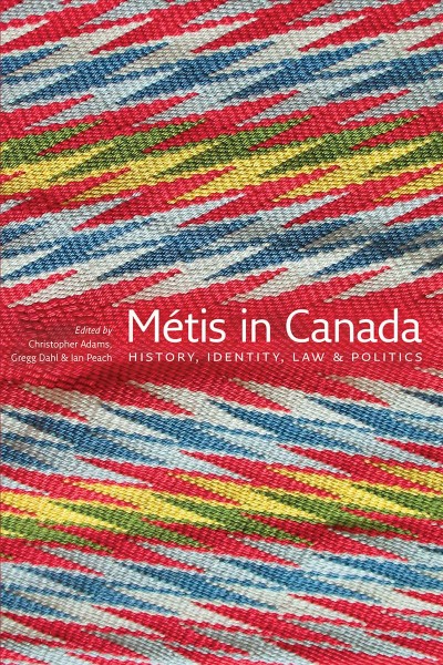 Métis in Canada : history, identity, law & politics / edited by Christopher Adams, Gregg Dahl, and Ian Peach.