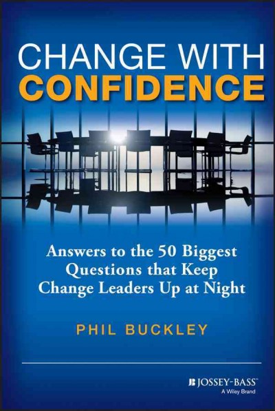 Change with confidence : answers to the 50 biggest questions that keep change leaders up at night / by Phil Buckley.