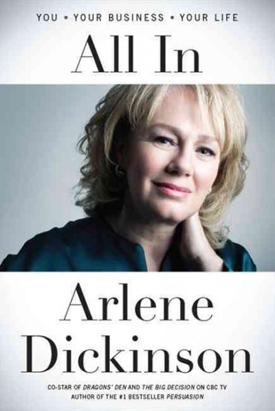 All in : you, your business, your life / Arlene Dickinson.