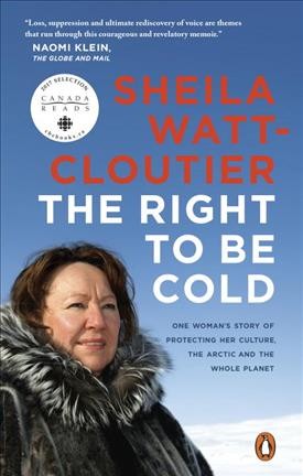 The right to be cold : one woman's story of protecting her culture, the Arctic and the whole planet / Sheila Watt-Cloutier.