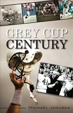 Grey Cup century / Michael Januska.
