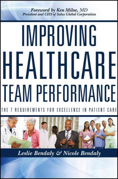 Improving healthcare team performance : the 7 requirements for excellence in patient care / Leslie Bendaly & Nicole Bendaly.