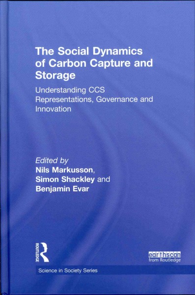 The social dynamics of carbon capture and storage : understanding CCS representations, governance and innovation / edited by Nils Markusson, Simon Shackley and Benjamin Evar.