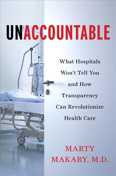 Unaccountable : what hospitals won't tell you and how transparency can revolutionize health care / Marty Makary.