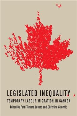 Legislated inequality : temporary labour migration in Canada / edited by Patti Tamara Lenard, Christine Straehle.