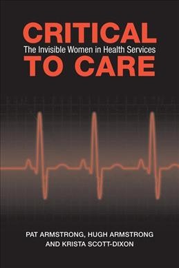 Critical to care : the invisible women in health services / Pat Armstrong, Hugh Armstrong, Krista Scott-Dixon.