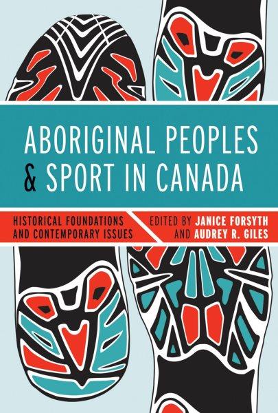 Aboriginal peoples and sport in Canada : historical foundations and contemporary issues / edited by Janice Forsyth and Audrey R. Giles..