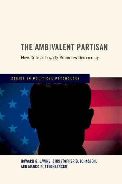The ambivalent partisan : how critical loyalty promotes democracy / Howard G. Lavine, Christopher D. Johnston, and Marco R. Steenbergen.