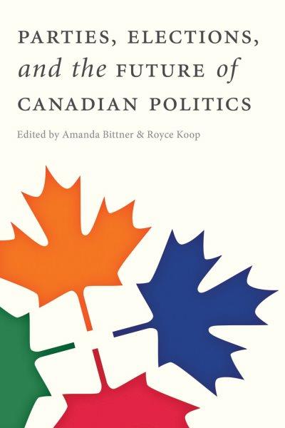 Parties, elections, and the future of Canadian politics / edited by Amanda Bittner and Royce Koop.