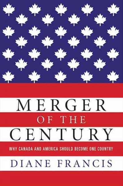 Merger of the century : why Canada and America should become one country / Diane Francis.