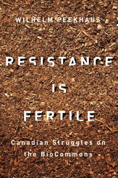 Resistance is fertile : Canadian struggles on the biocommons / Wilhelm Peekhaus.