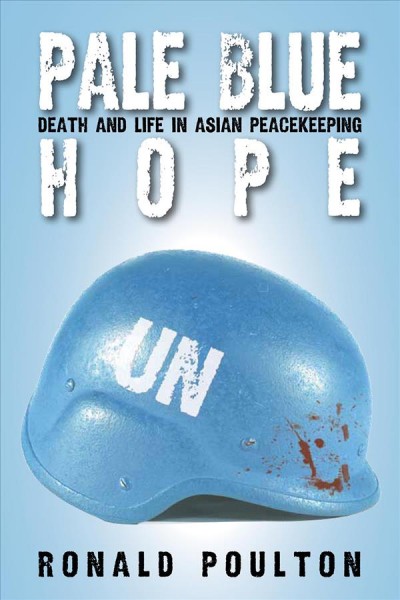 Pale blue hope : death and life in Asian peacekeeping / Ronald Poulton.
