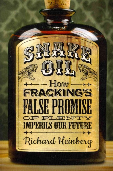 Snake oil : how fracking's false promise of plenty imperils our future / Richard Heinberg.