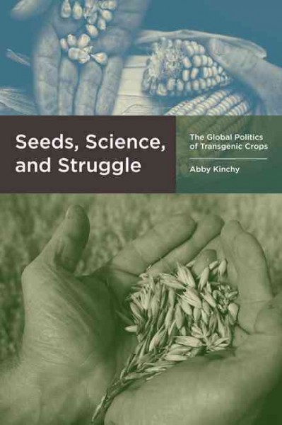 Seeds, science, and struggle : the global politics of transgenic crops / Abby Kinchy.