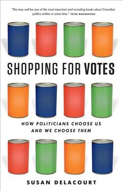 Shopping for votes : how politicians choose us and we choose them / Susan Delacourt.