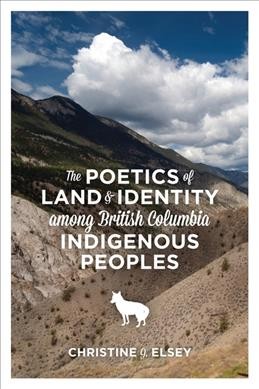 The poetics of land and identity among British Columbia Indigenous peoples / Christine J. Elsey.
