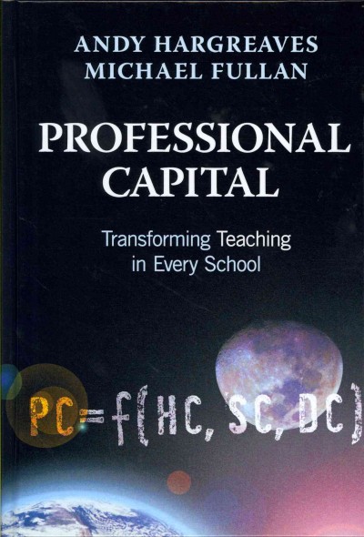Professional capital : transforming teaching in every school / Andy Hargreaves, Michael Fullan.