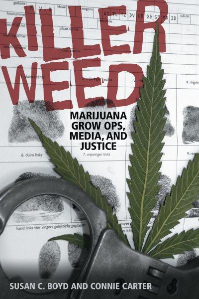 Killer weed : marijuana grow ops, media, and justice / Susan C. Boyd and Connie I. Carter.