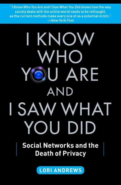 I know who you are and I saw what you did : social networks and the death of privacy / Lori Andrews.